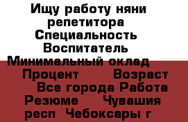 Ищу работу няни, репетитора › Специальность ­ Воспитатель › Минимальный оклад ­ 300 › Процент ­ 5 › Возраст ­ 28 - Все города Работа » Резюме   . Чувашия респ.,Чебоксары г.